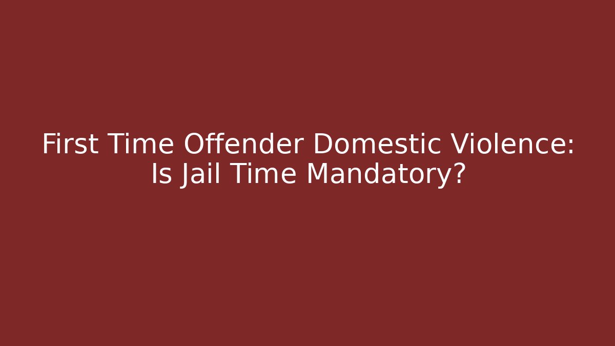 First Time Offender Domestic Violence: Is Jail Time Mandatory? - WealthxGroup