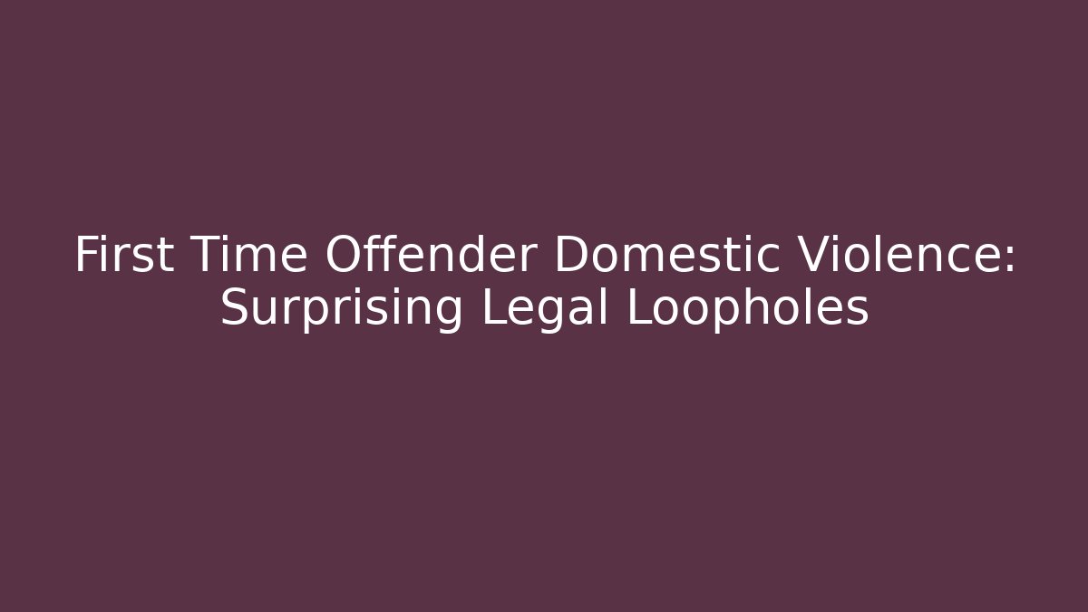 First Time Offender Domestic Violence: Surprising Legal Loopholes