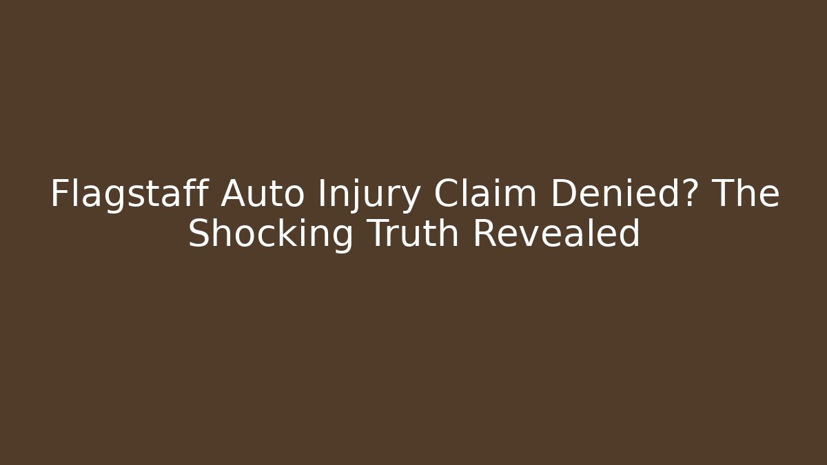 Flagstaff Auto Injury Claim Denied? The Shocking Truth Revealed
