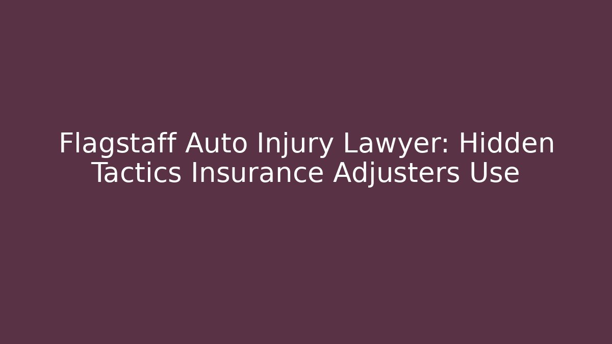 Flagstaff Auto Injury Lawyer: Hidden Tactics Insurance Adjusters Use