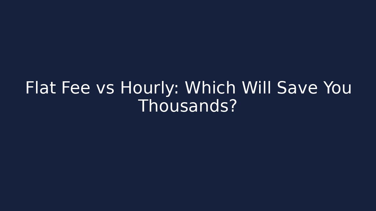 Flat Fee vs Hourly: Which Will Save You Thousands?