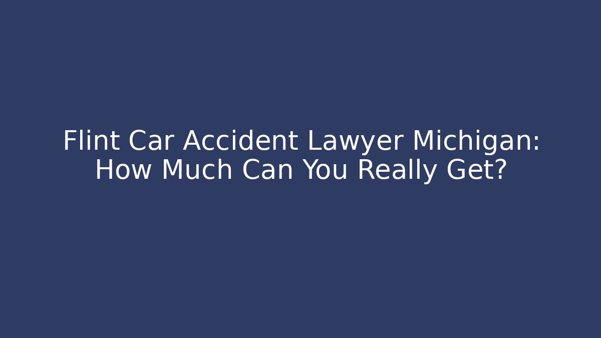 Flint Car Accident Lawyer Michigan: How Much Can You Really Get?