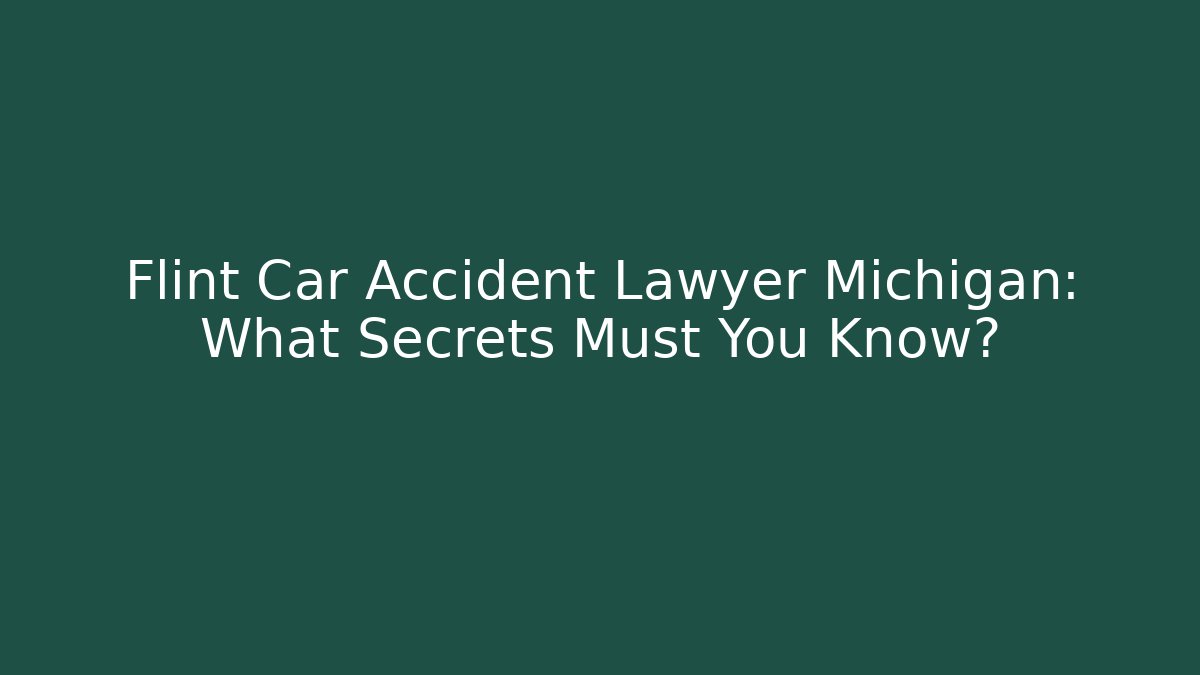 Flint Car Accident Lawyer Michigan: What Secrets Must You Know?