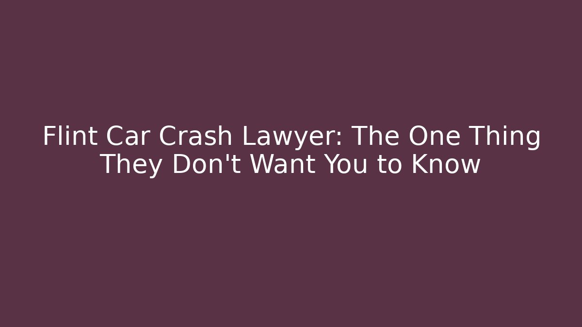 Flint Car Crash Lawyer: The One Thing They Don't Want You to Know
