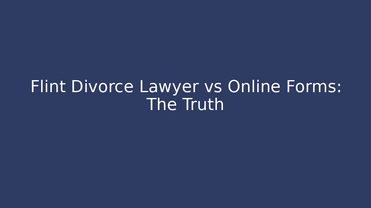 Flint Divorce Lawyer vs Online Forms: The Truth