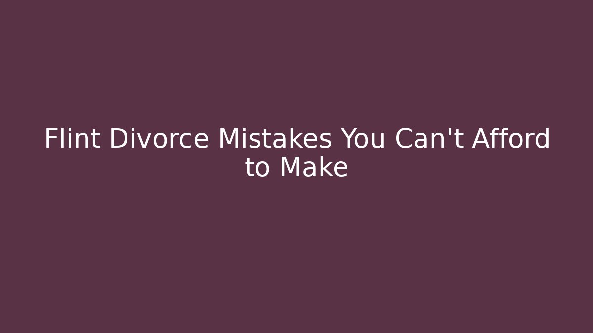 Flint Divorce Mistakes You Can't Afford to Make
