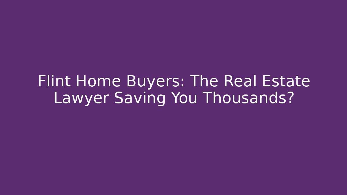 Flint Home Buyers: The Real Estate Lawyer Saving You Thousands?