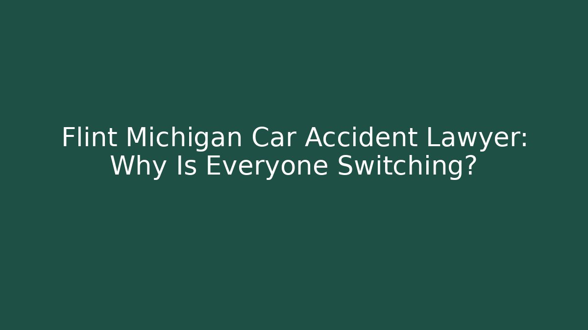 Flint Michigan Car Accident Lawyer: Why Is Everyone Switching?