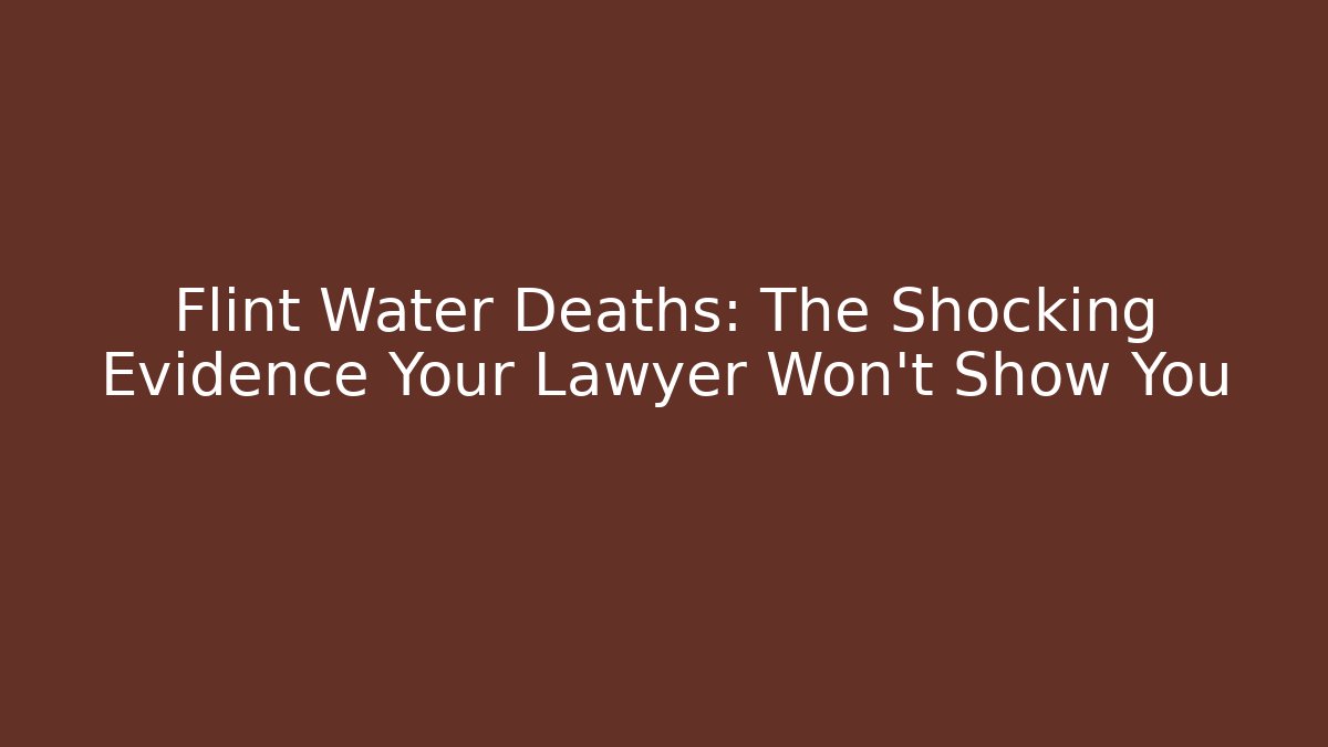 Flint Water Deaths: The Shocking Evidence Your Lawyer Won't Show You