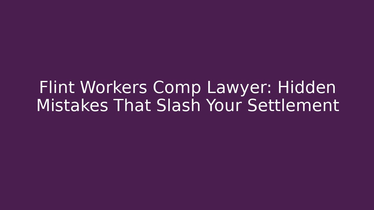 Flint Workers Comp Lawyer: Hidden Mistakes That Slash Your Settlement - WealthxGroup