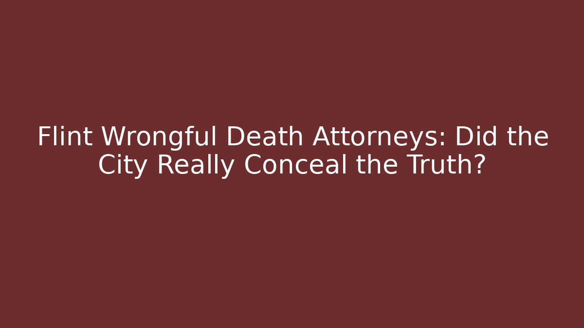 Flint Wrongful Death Attorneys: Did the City Really Conceal the Truth?