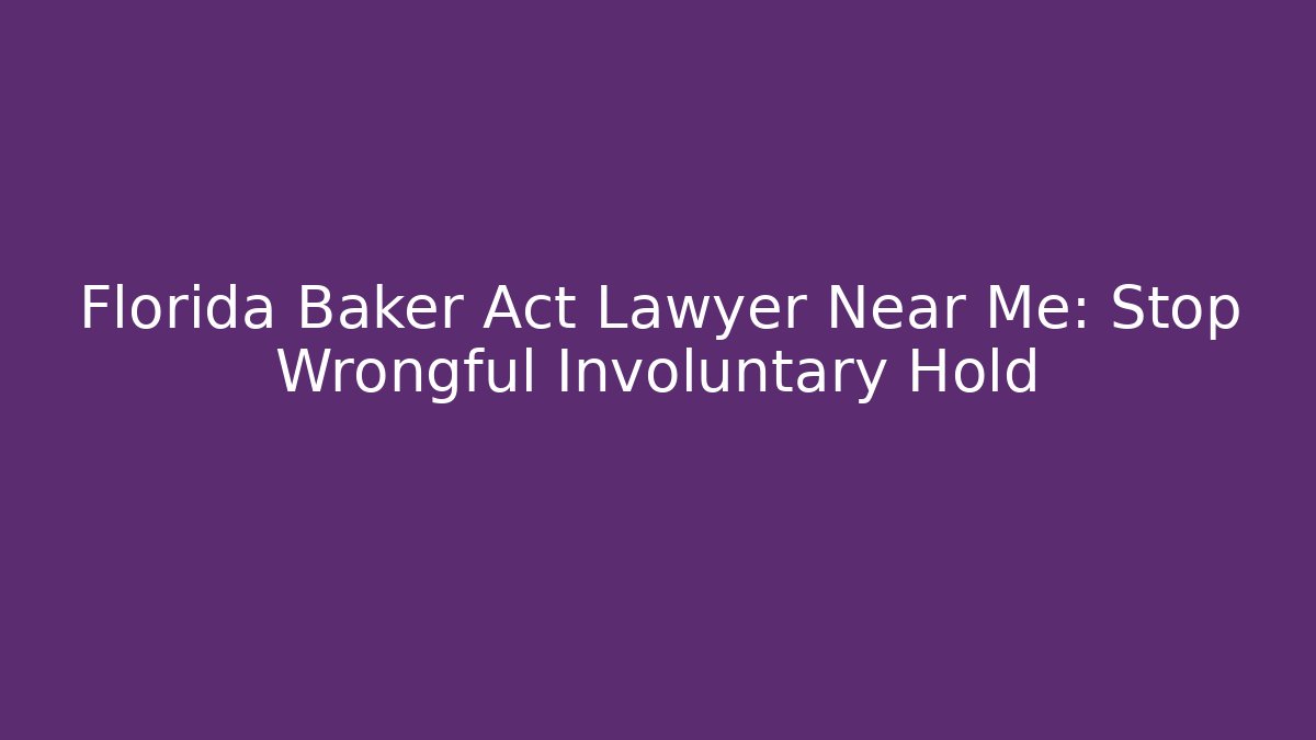 Florida Baker Act Lawyer Near Me: Stop Wrongful Involuntary Hold