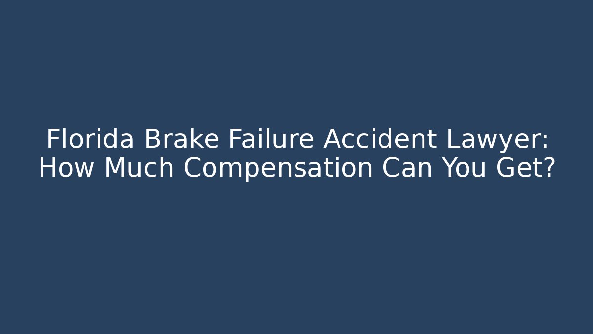 Florida Brake Failure Accident Lawyer: How Much Compensation Can You Get?