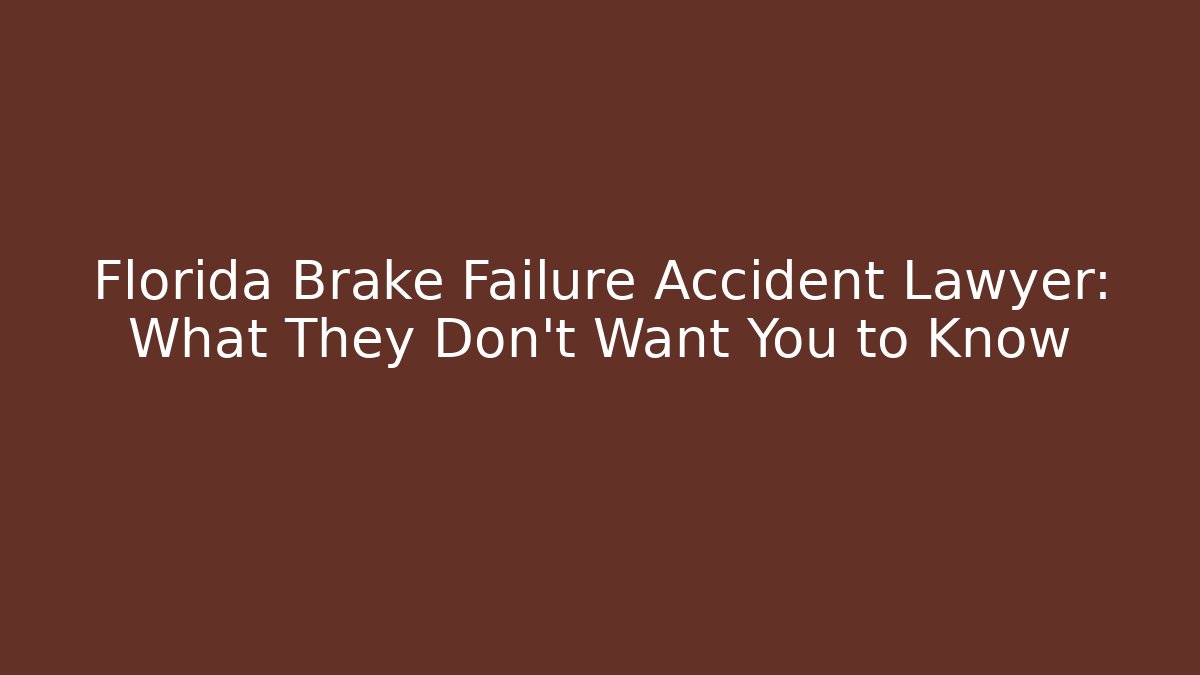 Florida Brake Failure Accident Lawyer: What They Don’t Want You to Know