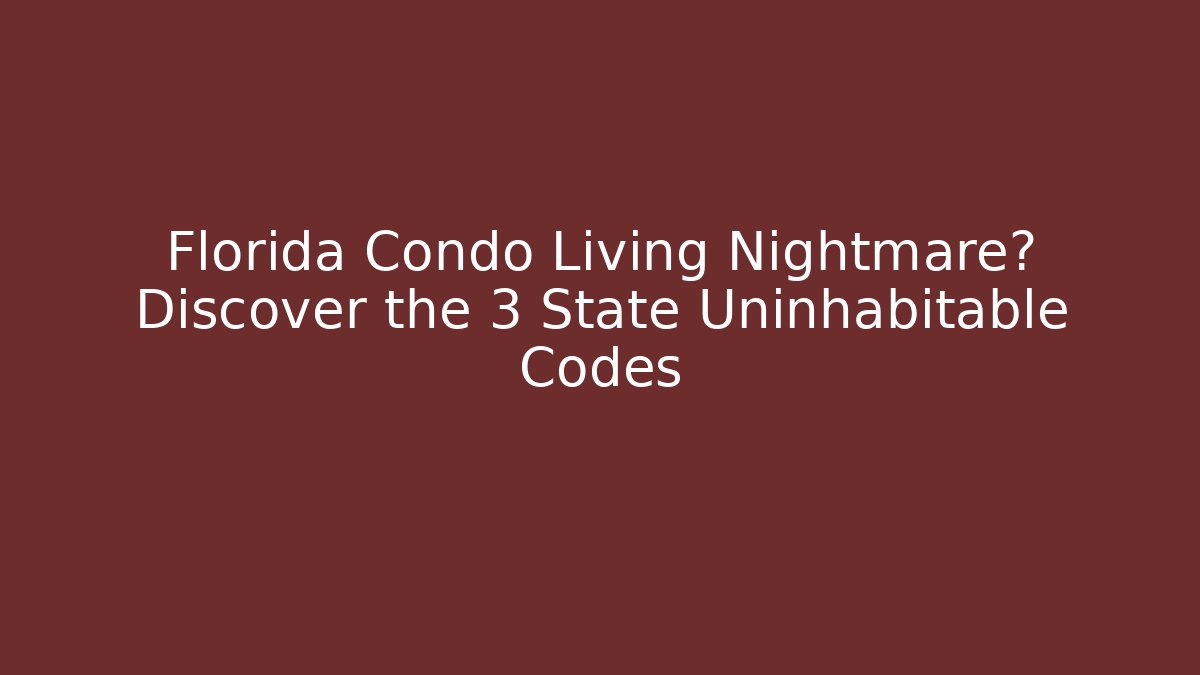 Florida Condo Living Nightmare? Discover the 3 State Uninhabitable Codes