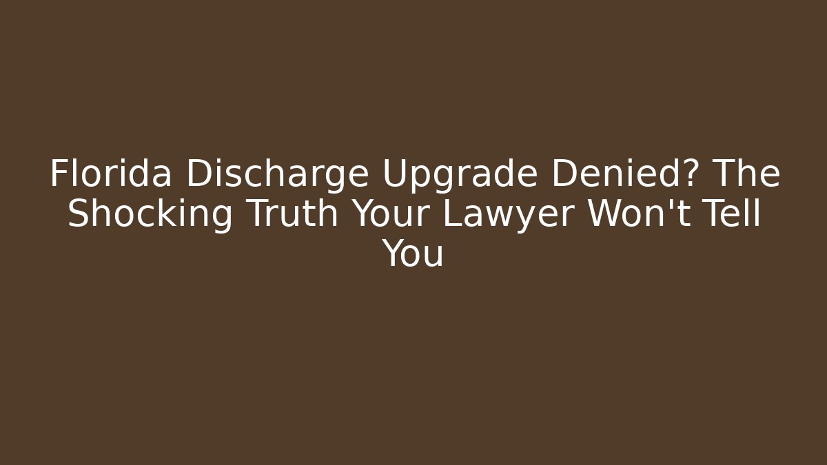 Florida Discharge Upgrade Denied? The Shocking Truth Your Lawyer Won't Tell You