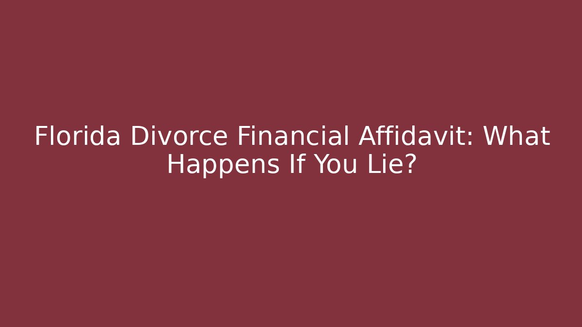 Florida Divorce Financial Affidavit: What Happens If You Lie?