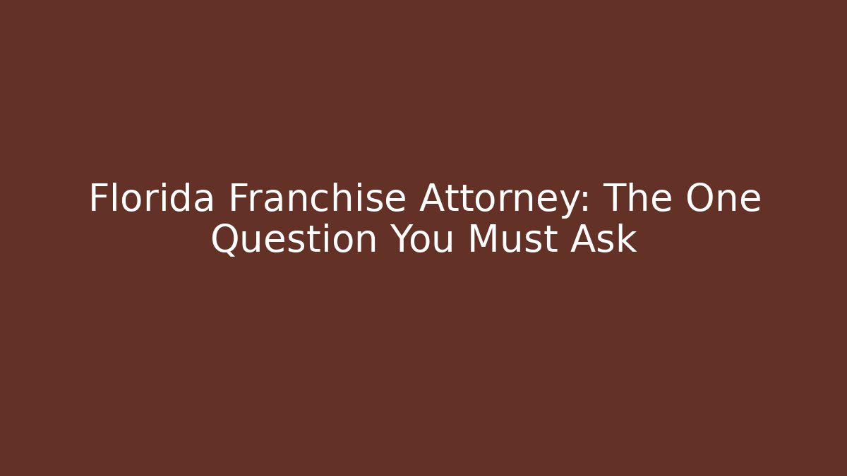 Florida Franchise Attorney: The One Question You Must Ask