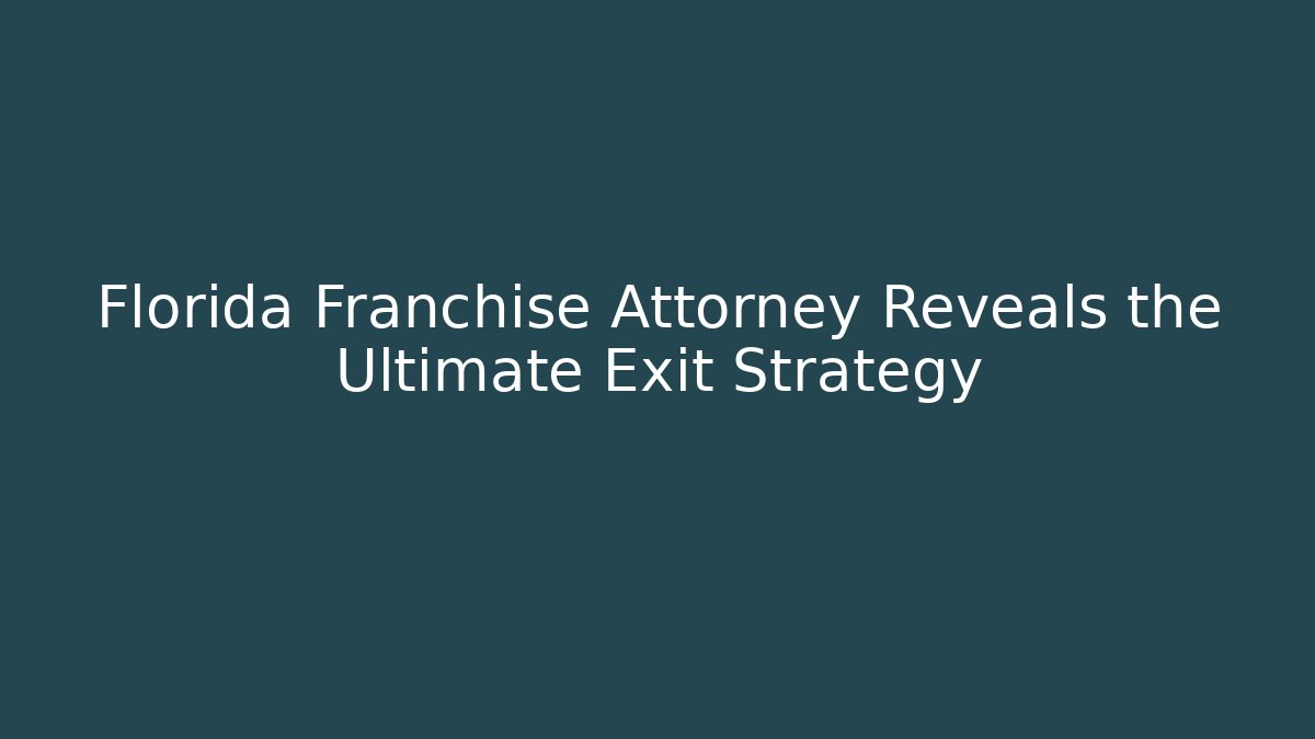Florida Franchise Attorney Reveals the Ultimate Exit Strategy