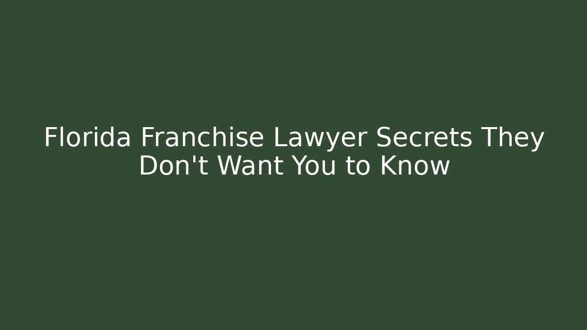 Florida Franchise Lawyer Secrets They Don’t Want You to Know