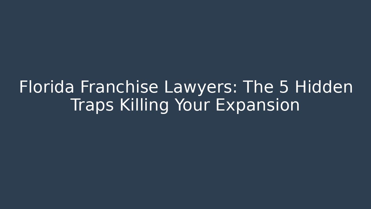 Florida Franchise Lawyers: The 5 Hidden Traps Killing Your Expansion - WealthxGroup