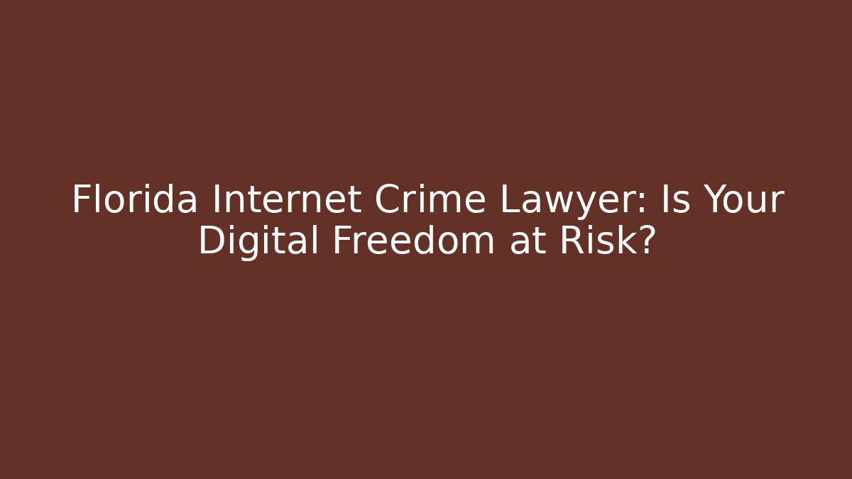 Florida Internet Crime Lawyer: Is Your Digital Freedom at Risk?