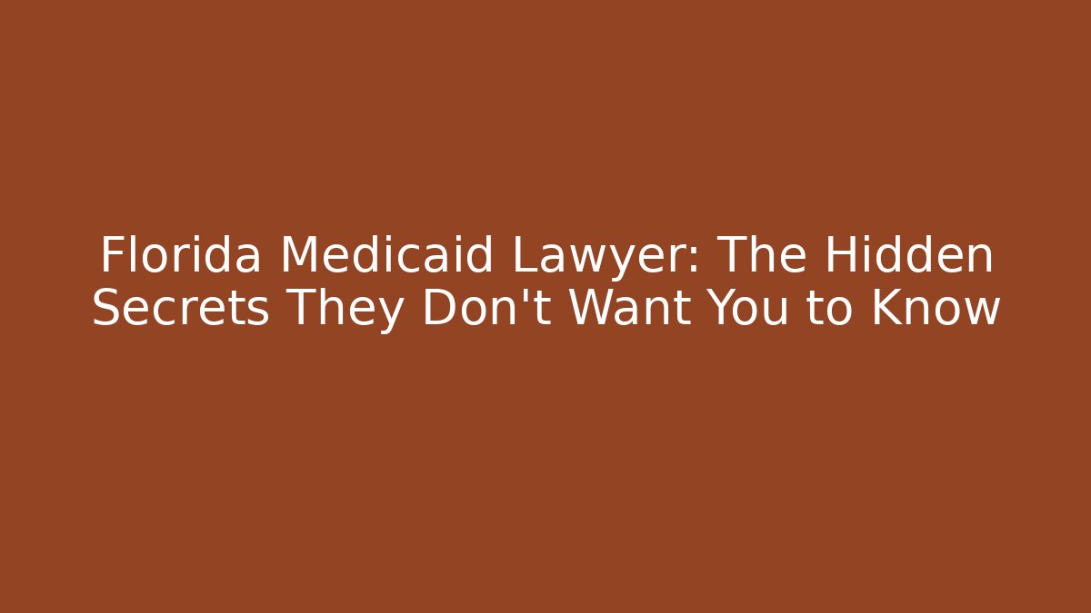 Florida Medicaid Lawyer: The Hidden Secrets They Don’t Want You to Know
