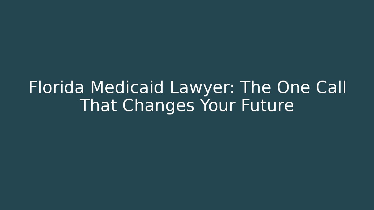Florida Medicaid Lawyer: The One Call That Changes Your Future