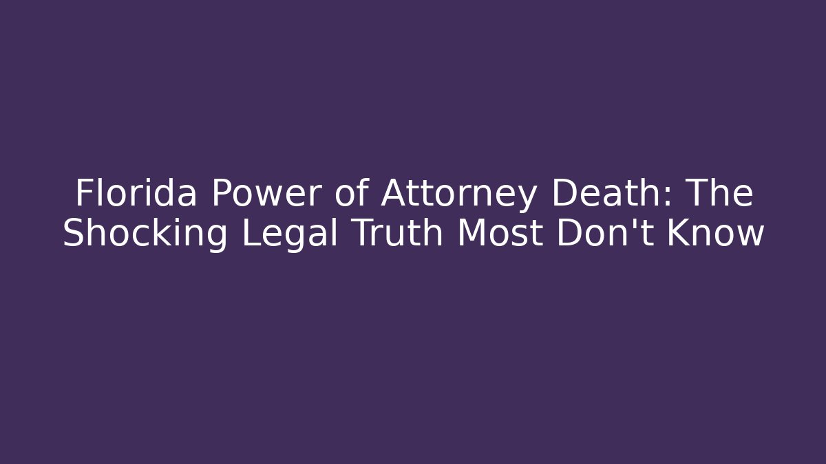 Florida Power of Attorney Death: The Shocking Legal Truth Most Don't Know - WealthxGroup