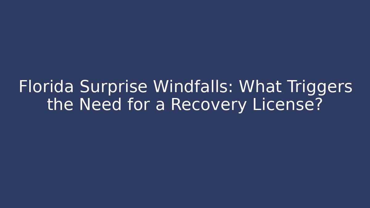 Florida Surprise Windfalls: What Triggers the Need for a Recovery License?