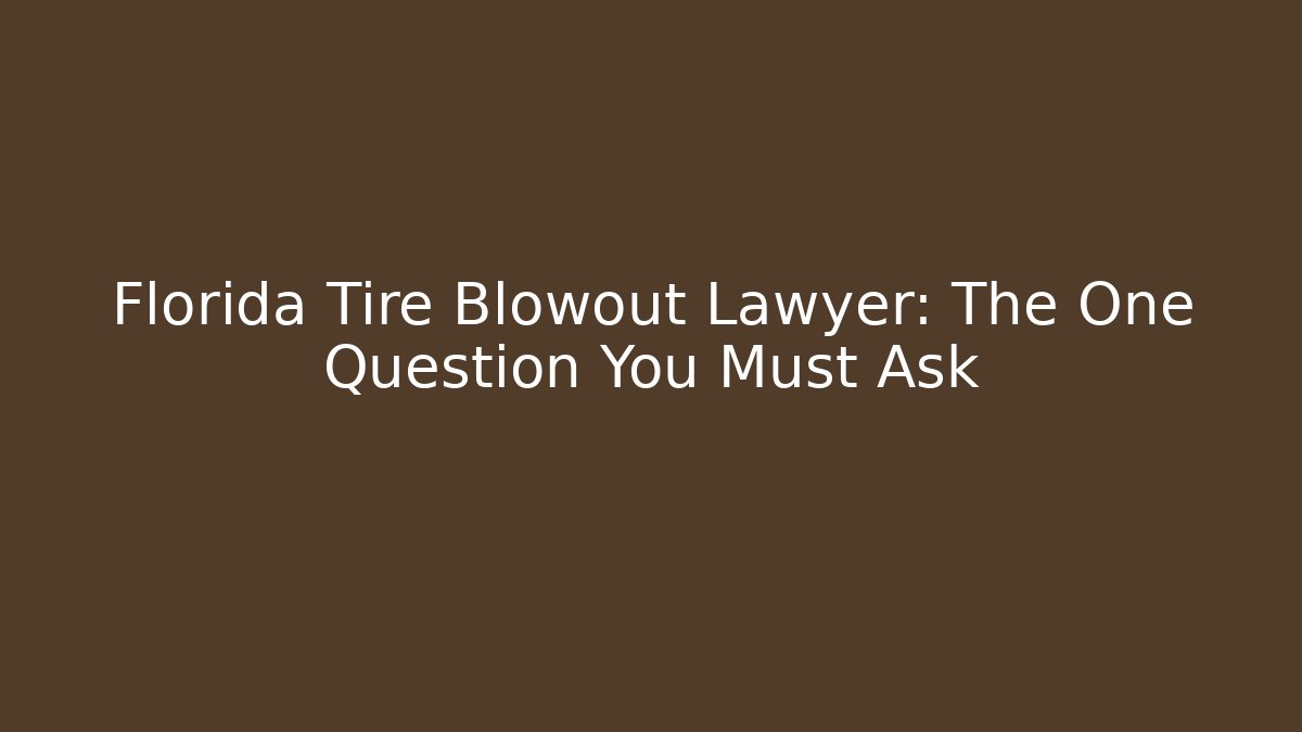 Florida Tire Blowout Lawyer: The One Question You Must Ask