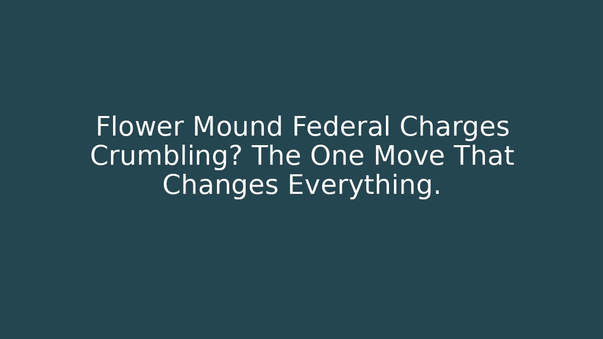 Flower Mound Federal Charges Crumbling? The One Move That Changes Everything. - WealthxGroup