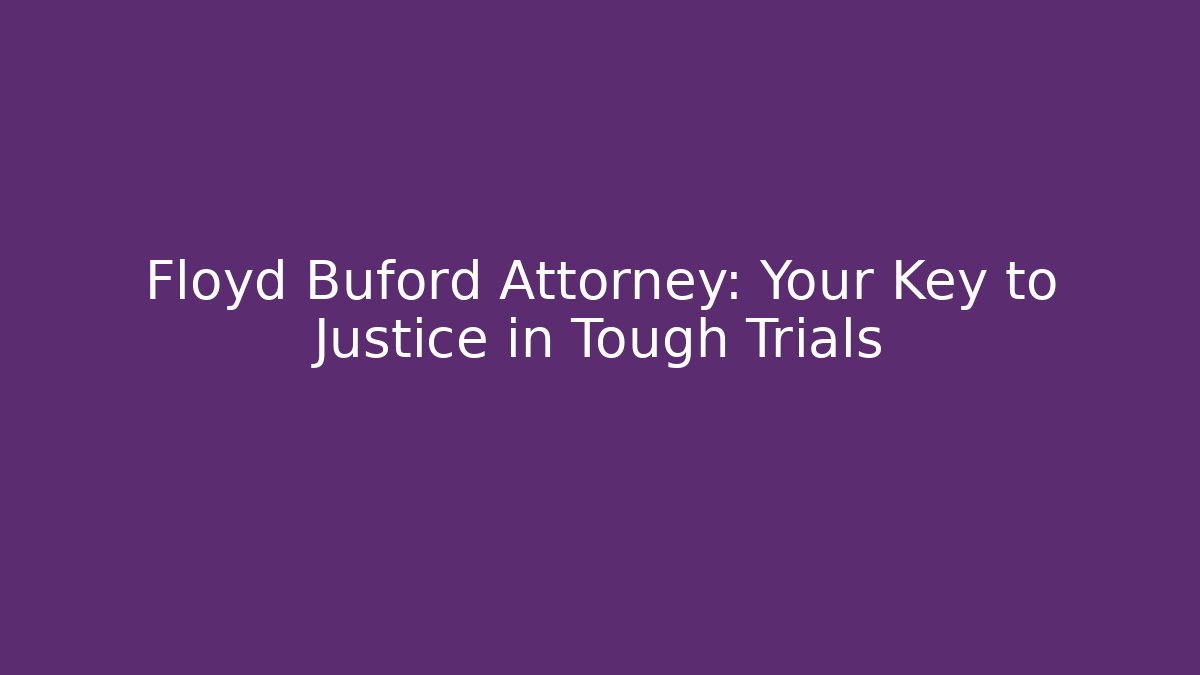 Floyd Buford Attorney: Your Key to Justice in Tough Trials