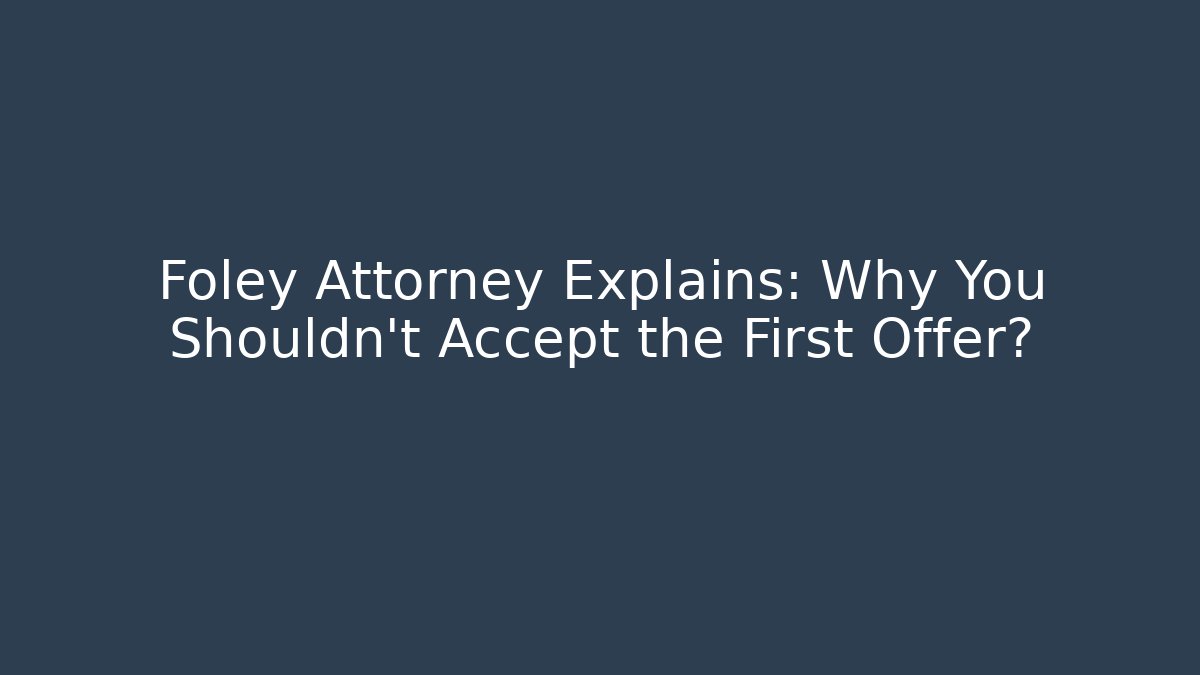 Foley Attorney Explains: Why You Shouldn't Accept the First Offer? - WealthxGroup