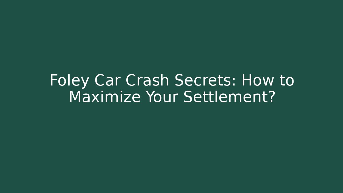 Foley Car Crash Secrets: How to Maximize Your Settlement?