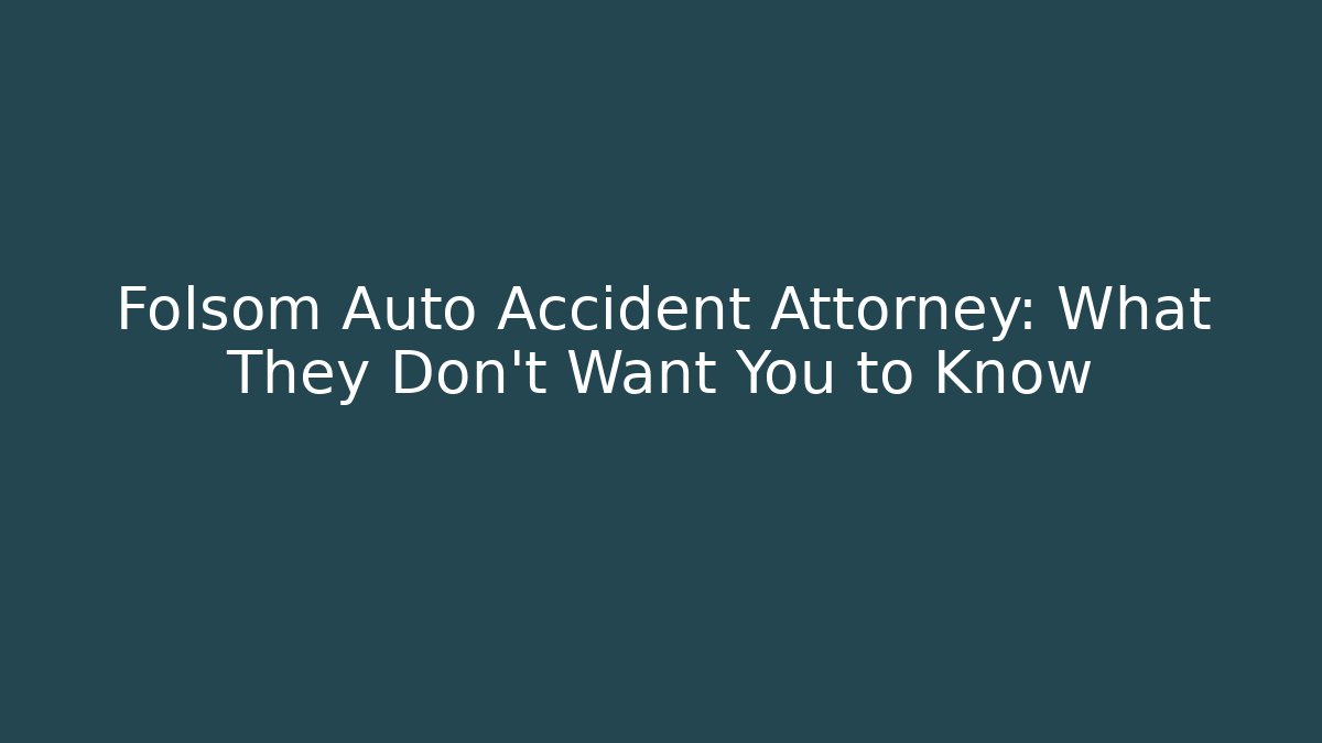 Folsom Auto Accident Attorney: What They Don’t Want You to Know