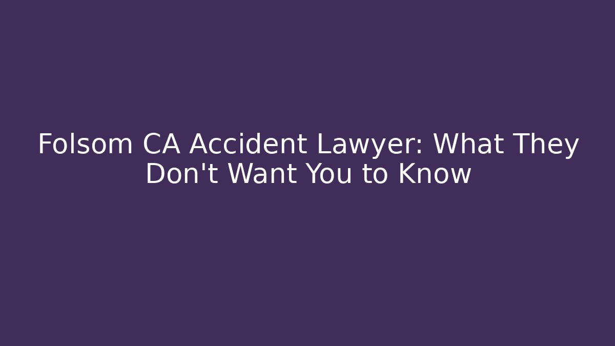 Folsom CA Accident Lawyer: What They Don’t Want You to Know