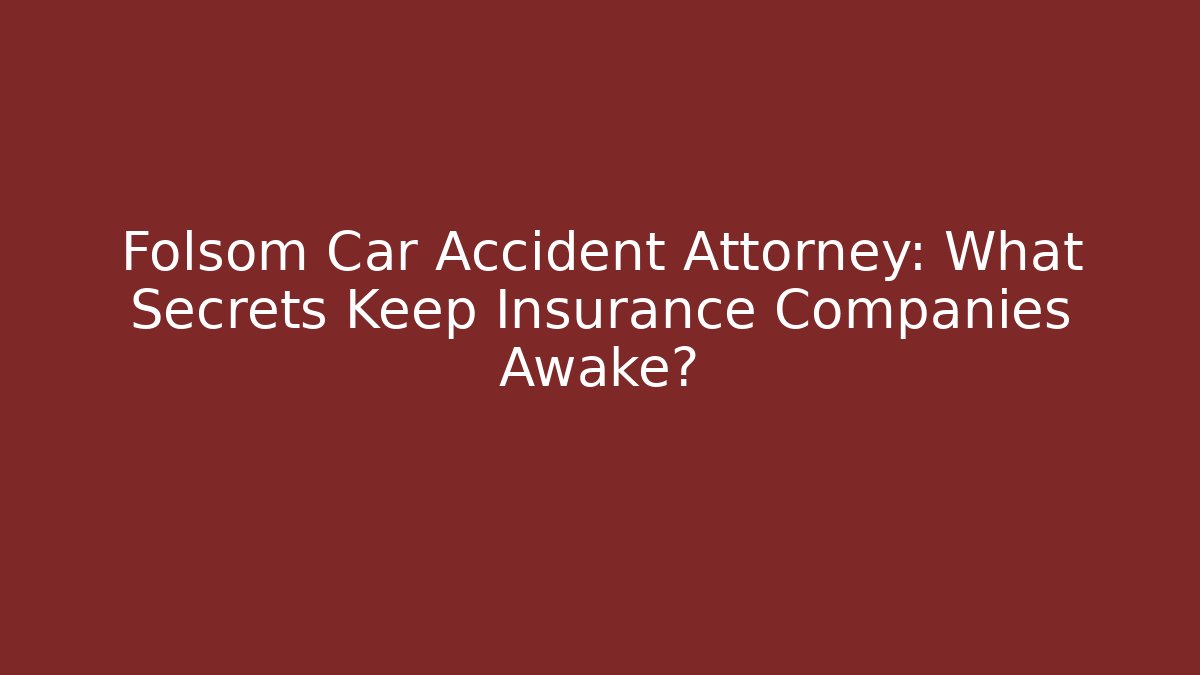 Folsom Car Accident Attorney: What Secrets Keep Insurance Companies Awake?