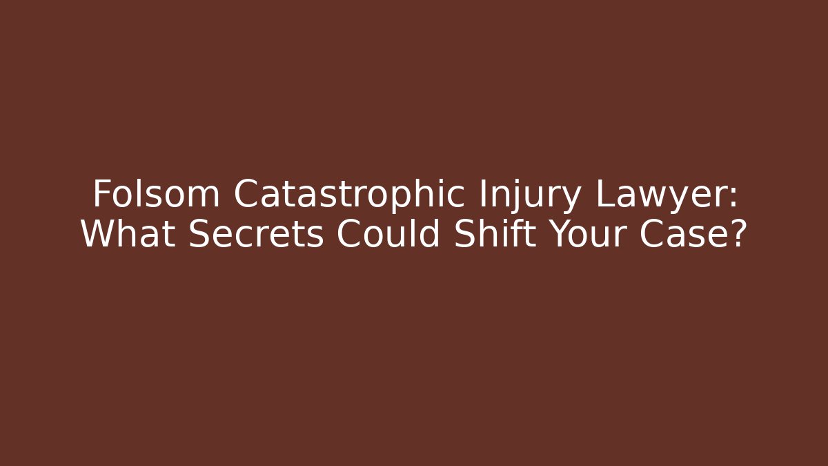 Folsom Catastrophic Injury Lawyer: What Secrets Could Shift Your Case?