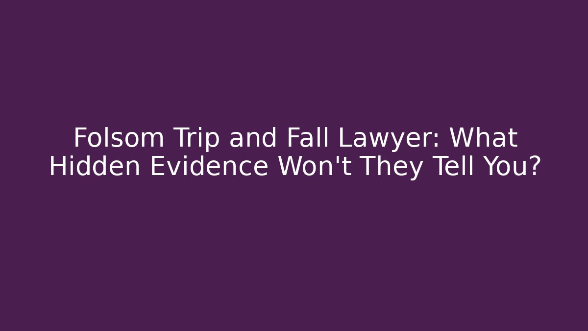Folsom Trip and Fall Lawyer: What Hidden Evidence Won’t They Tell You?
