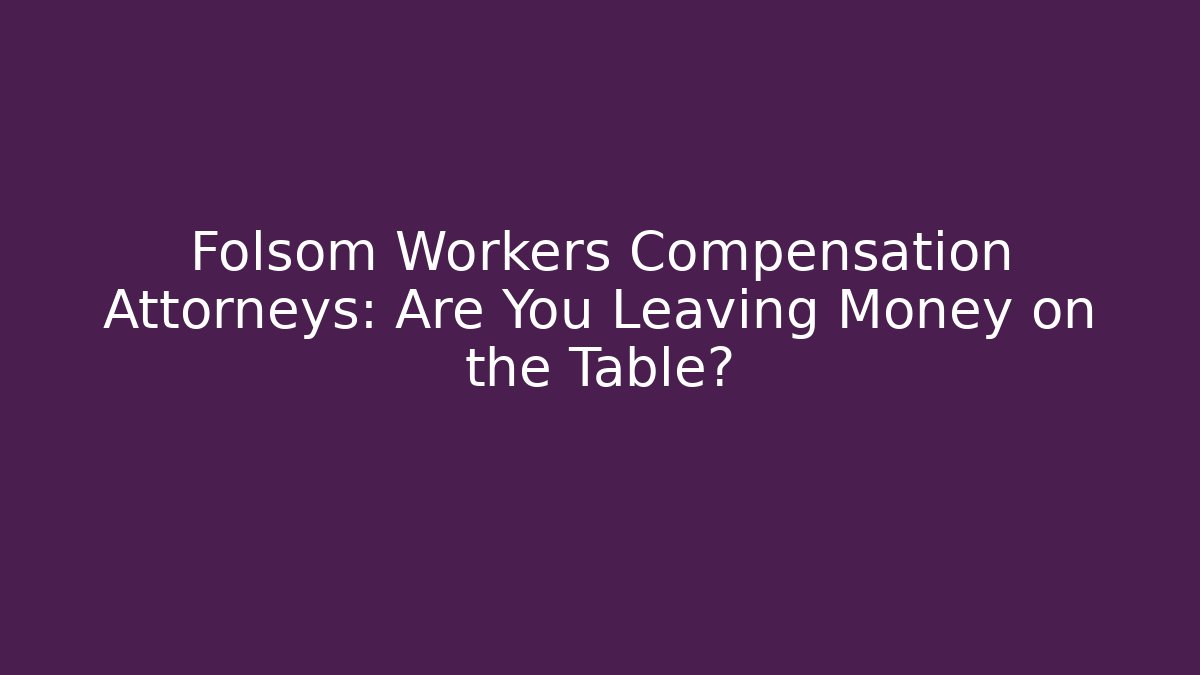 Folsom Workers Compensation Attorneys: Are You Leaving Money on the Table?