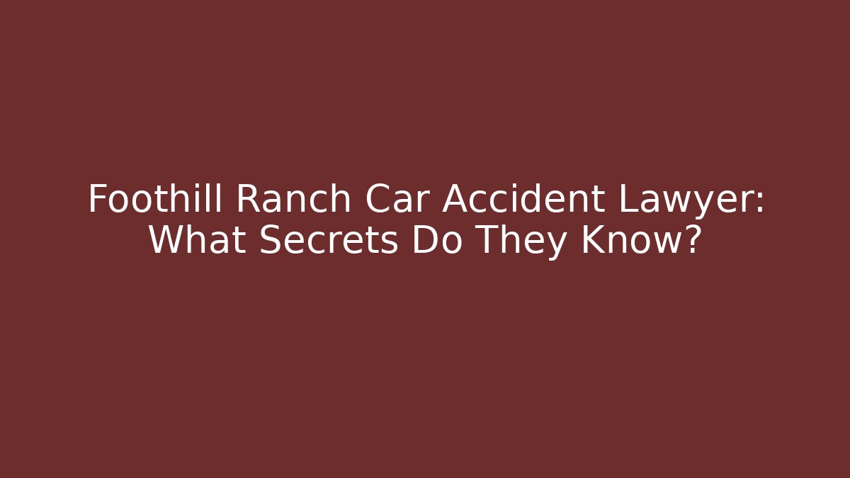 Foothill Ranch Car Accident Lawyer: What Secrets Do They Know? - WealthxGroup