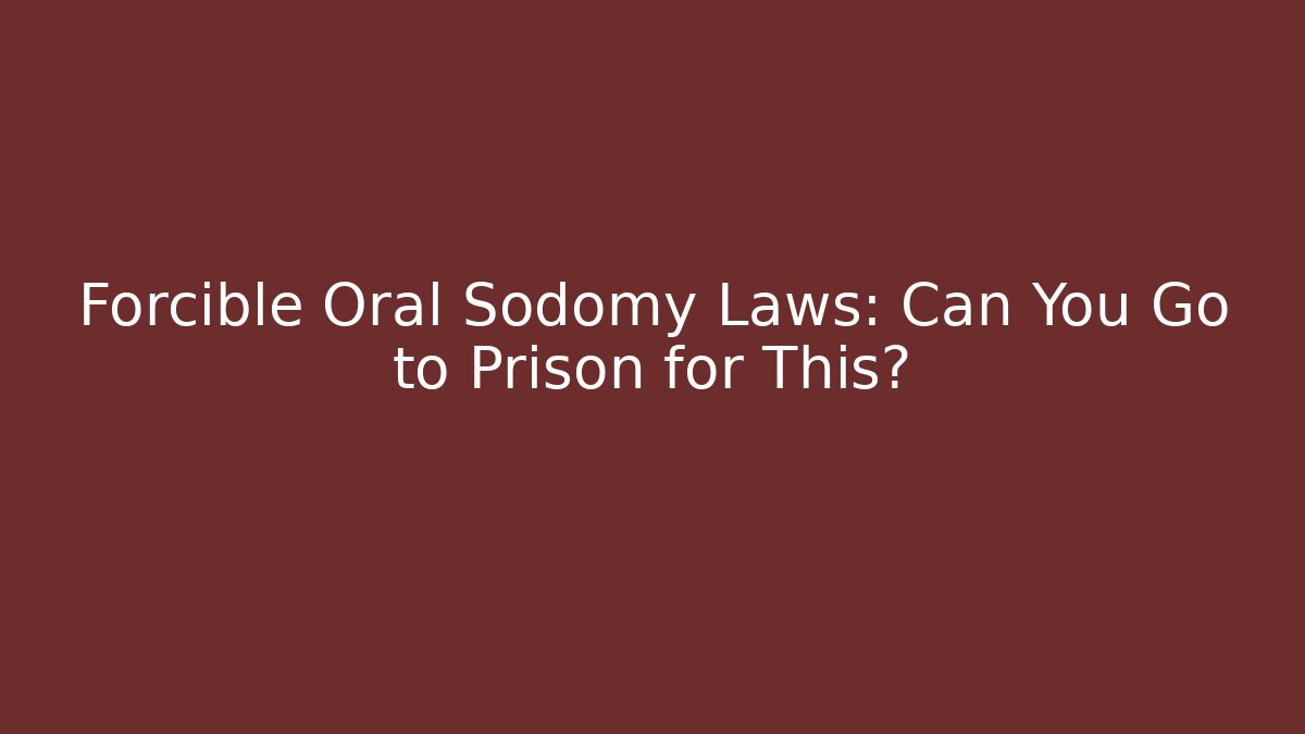 Forcible Oral Sodomy Laws: Can You Go to Prison for This?