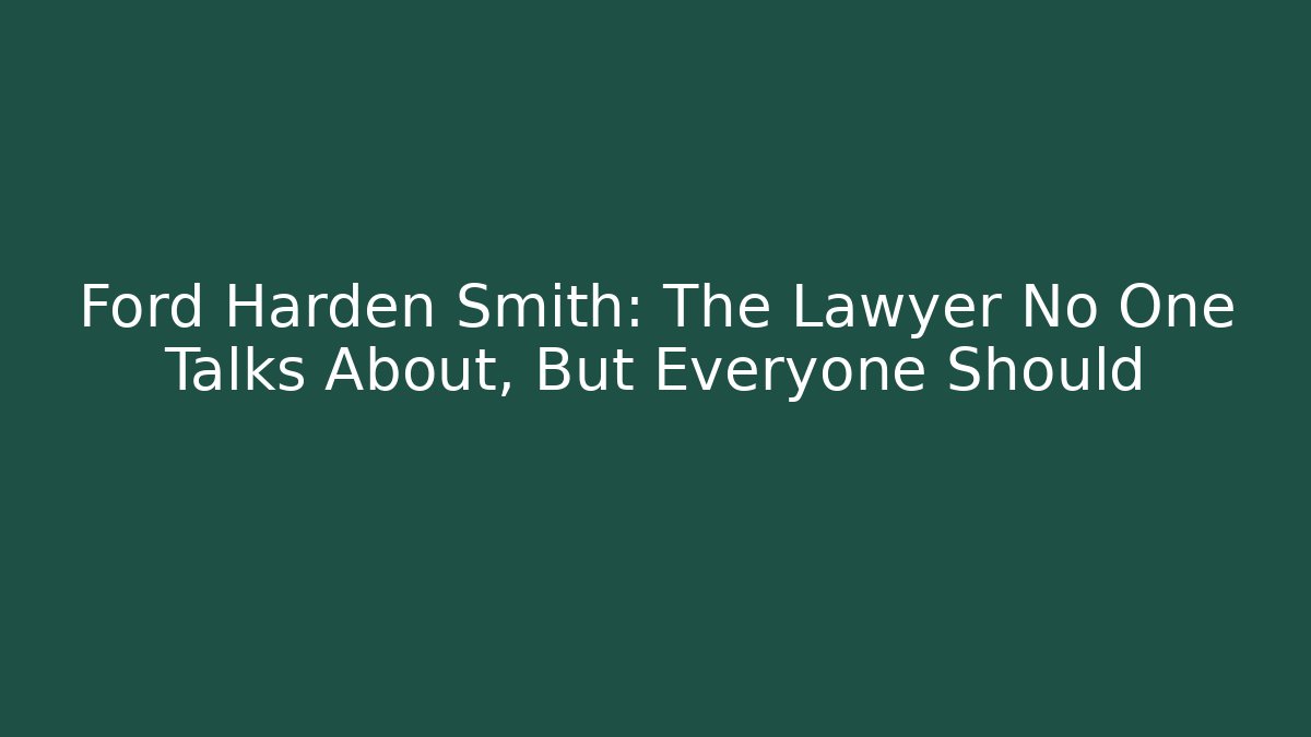 Ford Harden Smith: The Lawyer No One Talks About, But Everyone Should