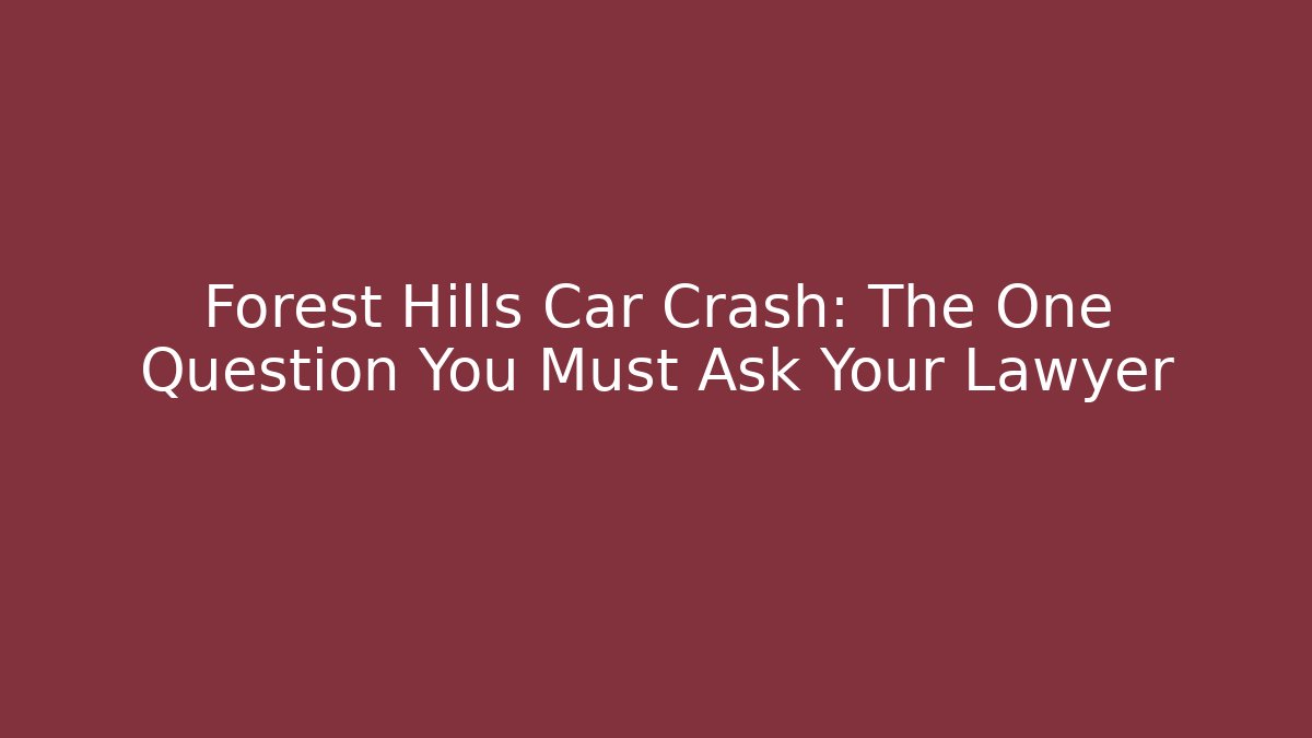 Forest Hills Car Crash: The One Question You Must Ask Your Lawyer