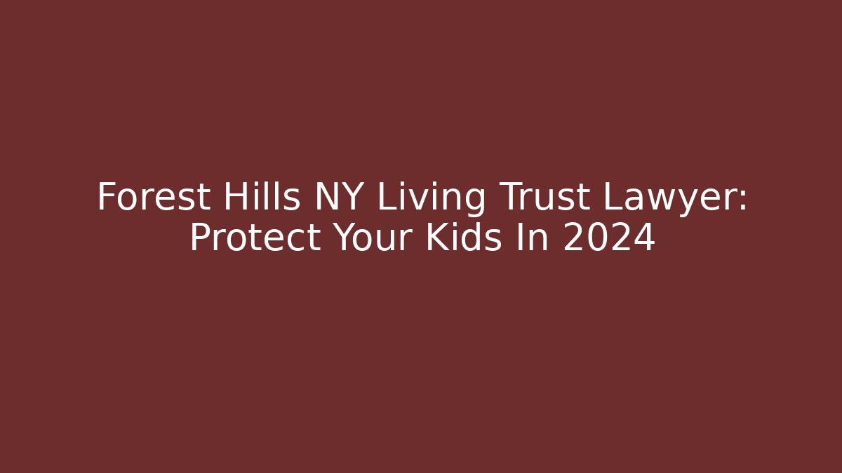 Forest Hills NY Living Trust Lawyer: Protect Your Kids In 2024 - WealthxGroup