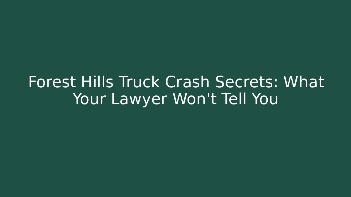 Forest Hills Truck Crash Secrets: What Your Lawyer Won’t Tell You