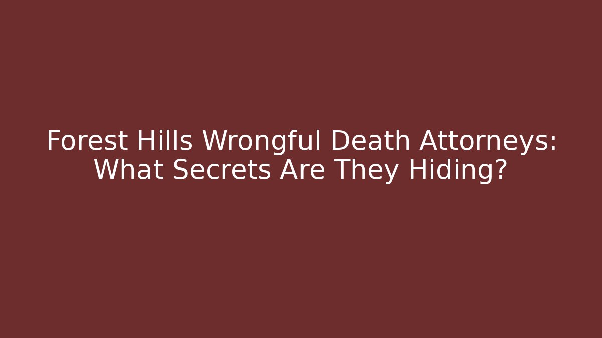 Forest Hills Wrongful Death Attorneys: What Secrets Are They Hiding?