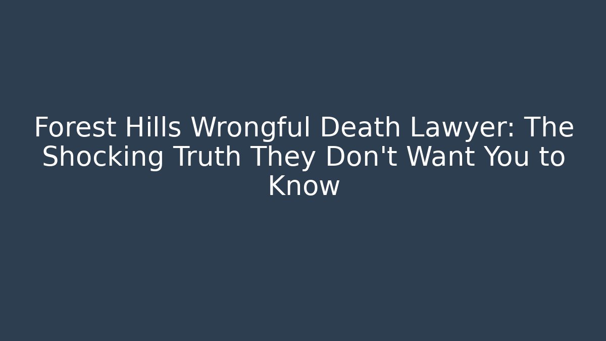 Forest Hills Wrongful Death Lawyer: The Shocking Truth They Don’t Want You to Know