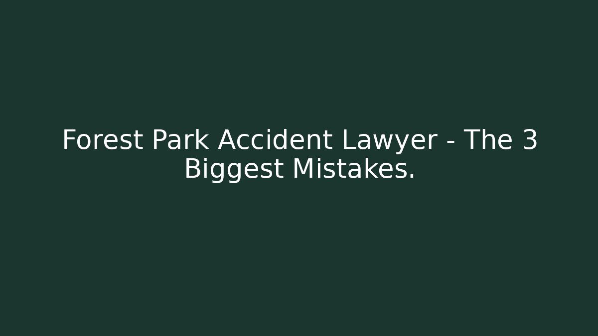 Forest Park Accident Lawyer – The 3 Biggest Mistakes.